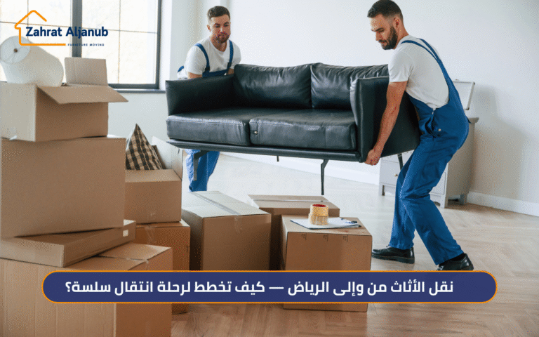 نقل الأثاث من وإلى الرياض — كيف تخطط لرحلة انتقال سلسة؟ 2026