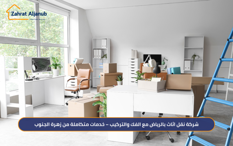 شركة نقل اثاث بالرياض مع الفك والتركيب – خدمات متكاملة من زهرة الجنوب