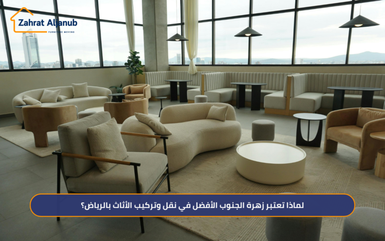 لماذا تعتبر زهرة الجنوب الأفضل في نقل وتركيب الأثاث بالرياض؟